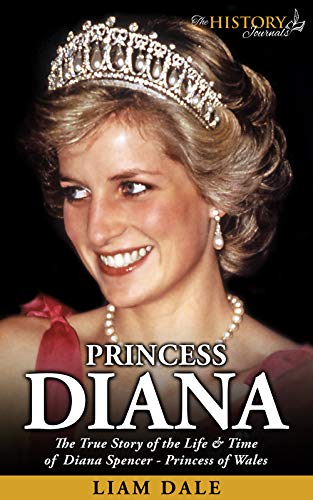 Princess Diana: The True Story of the Life & Time of Diana Spencer - Princess of Wales (Royalty Biography)
