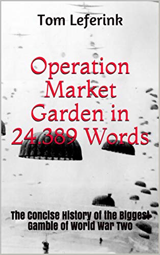 Operation Market Garden in 24.389 Words: The Concise History of the Biggest Gamble of World War Two (Kindle Edition)
