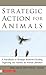 Strategic Action for Animals: A Handbook on Strategic Movement Building, Organizing, and Activism for Animal Liberation