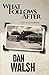 What Follows After by Dan Walsh
