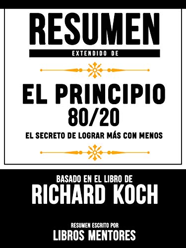 Resumen Extendido De El Principio 80/20: El Secreto De Lograr Mas Con Menos - Basado En El Libro De Richard Koch (Kindle Edition)