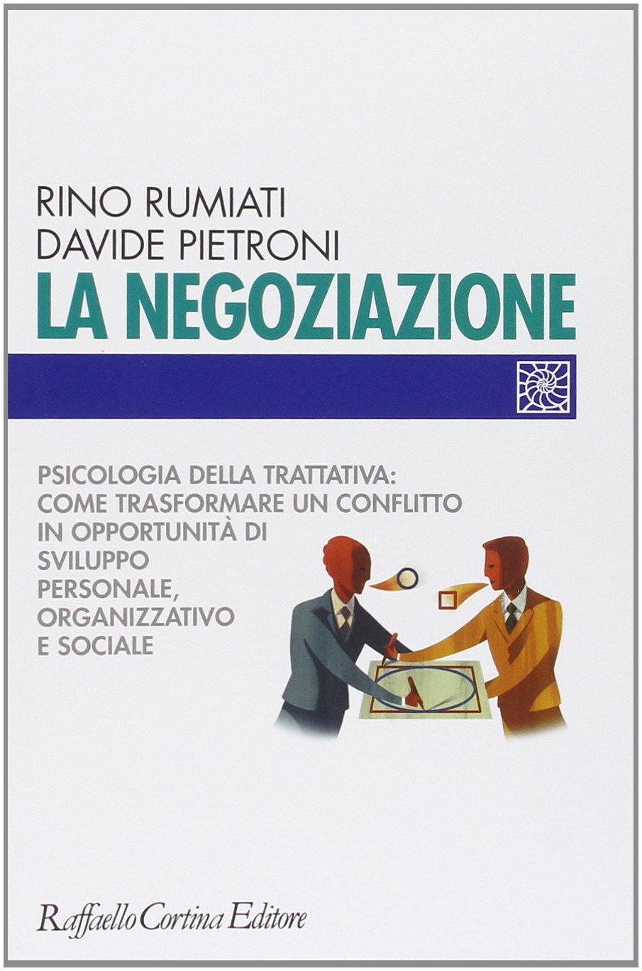 La negoziazione. Psicologia della trattativa: come trasformare un conflitto in opportunità di sviluppo personale, organizzativo e sociale