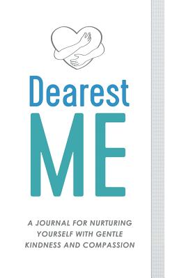 Dearest Me: A Journal for Nurturing Yourself with Gentle Kindness and Compassion