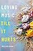 LOVING MUSIC TILL IT HURTS