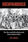 Disenfranchised: The Rise and Fall of Industrial Citizenship in China Disenfranchised: The Rise and Fall of Industrial Citizenship in China