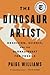 The Dinosaur Artist: Obsession, Betrayal, and the Quest for Earth's Ultimate Trophy