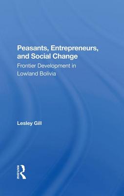 Peasants, Entrepreneurs, And Social Change: Frontier Development In Lowland Bolivia