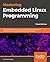 Mastering Embedded Linux Programming: Harness the Full Potential of Linux to Create Versatile and Robust Embedded Solutions with Buildroot and Yocto Project