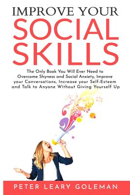 Improve Your Social Skills: The Only Book You Will Ever Need to Overcome Shyness and Social Anxiety, Improve your Conversations, Increase your Self-Esteem and Talk to Anyone Without Giving Yourself Up (Paperback)