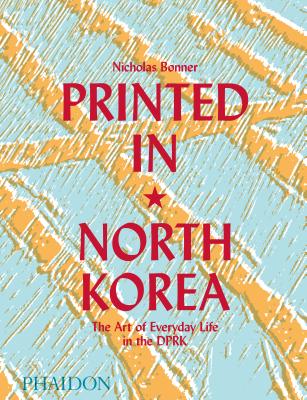 Printed in North Korea: The Art of Everyday Life in the DPRK (Hardcover)