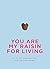 You are My Raisin for Living