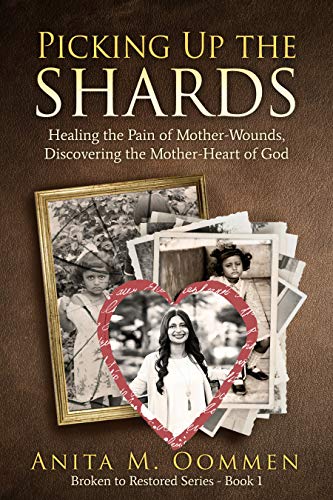 Picking Up The Shards: Healing the Pain of Mother-Wounds, Discovering the Mother-Heart of God (Kindle Edition)
