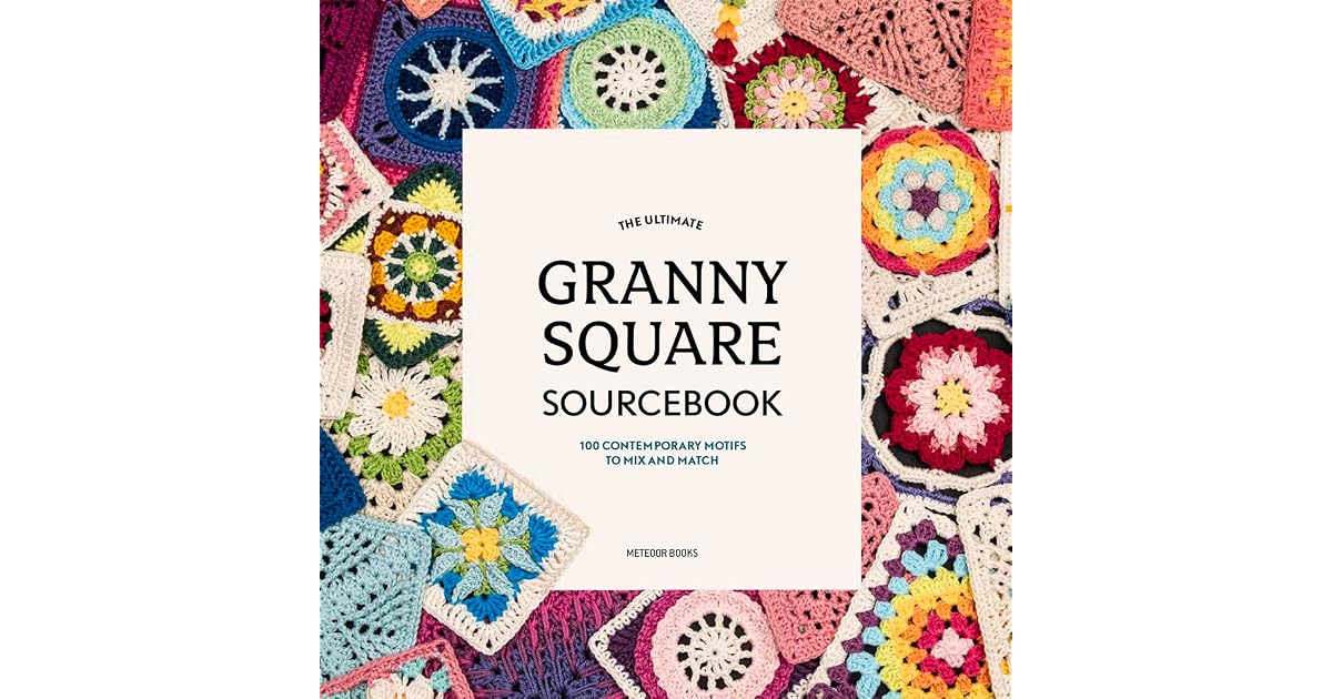 The Ultimate Granny Square Sourcebook: 100 Contemporary Motifs to Mix