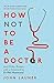 How Not to Be a Doctor: And Other Essays