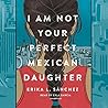 I Am Not Your Perfect Mexican Daughter by Erika L. Sánchez