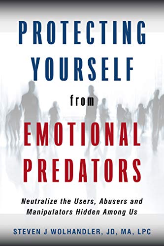 Protecting Yourself from Emotional Predators: Neutralize the Users, Abusers and Manipulators Hidden Among Us (Kindle Edition)