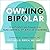 Owning Bipolar: How Patients and Families Can Take Control of Bipolar Disorder