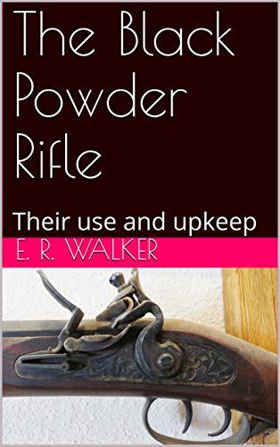 The Black Powder Rifle: Their use and upkeep (Kindle Edition)
