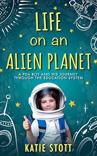 Life on an Alient Planet: Pathological Demand Avoidance: A PDA boy and his journey through the education system (Kindle Edition)