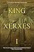 King Xerxes I The Life and Legacy of the Achaemenid Persian Empire’s Most Notorious Ruler by Charles River Editors