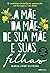 A mãe da mãe de sua mãe e suas filhas by Maria José Silveira A mãe da mãe de sua mãe e suas filhas by Maria José Silveira