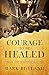 Courage to Be Healed: Finding Hope to Restore Your Soul
