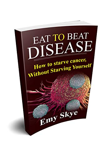EAT TO BEAT DISEASE: HOW TO STARVE CANCER, WITHOUT STARVING YOURSELF (Kindle Edition)