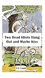 Two Dead Idiots Hang Out and Maybe Kiss by T.J. Land