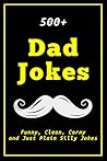 500+ Dad Jokes: Funny, Clean, Corny and Just Plain Silly Jokes 500+ Dad Jokes: Funny, Clean, Corny and Just Plain Silly Jokes