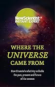 Where the Universe Came From: How Einstein’s Relativity Unlocks the Past, Present and Future of the Cosmos