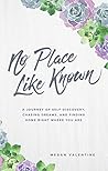 No Place Like Known: A Journey Of Self-Discovery, Chasing Dreams, And Finding Home Right Where You Are