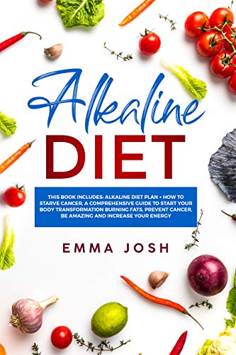 Alkaline Diet: This Book Includes: Alkaline Diet Plan + How to Starve Cancer, A Comprehensive Guide To Start Your Body Transformation Burning Fats, Prevent Cancer, Be Amazing and Increase Your Energy (Kindle Edition)