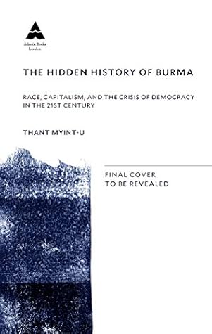 The Hidden History of Burma: Race, Capitalism, and the Crisis of Democracy in the 21st Century