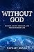 Without God: Science, Belief, Morality, and the Meaning of Life