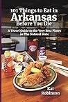 101 Things to Eat in Arkansas Before You Die: A Travel Guide to the Very Best Plates in the Natural State