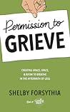 Permission to Grieve: Creating Grace, Space, and Room to Breathe in the Aftermath of Loss Permission to Grieve: Creating Grace, Space, and Room to Breathe in the Aftermath of Loss