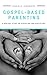Gospel-Based Parenting by Angela Harders