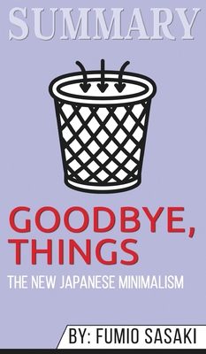 Summary of Goodbye, Things: The New Japanese Minimalism by Fumio Sasaki (Hardcover)