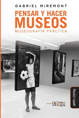 Pensar y hacer los museos: Museografía práctica (CAEZ_Colección Artes en Zig Zag) (Spanish Edition)