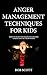 Anger Management Techniques for Kids: How To Teach Your Kids To Control Temper And Act Responsibly