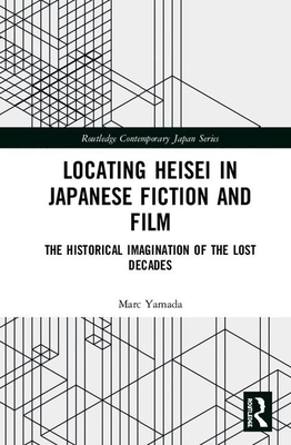Locating Heisei in Japanese Fiction and Film: The Historical Imagination of the Lost Decades (Hardcover)