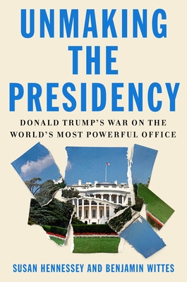Unmaking the Presidency: Donald Trump's War on the World's Most Powerful Office (Hardcover)