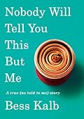 Nobody Will Tell You This But Me: A True (as Told to Me) Story