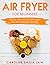 Air Fryer Cookbook For Beginners: Quick, Healthy & Super Easy Air Fry Everyday Recipes