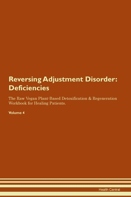 Reversing Adjustment Disorder: Deficiencies The Raw Vegan Plant-Based Detoxification & Regeneration Workbook for Healing Patients. Volume 4 (Paperback)