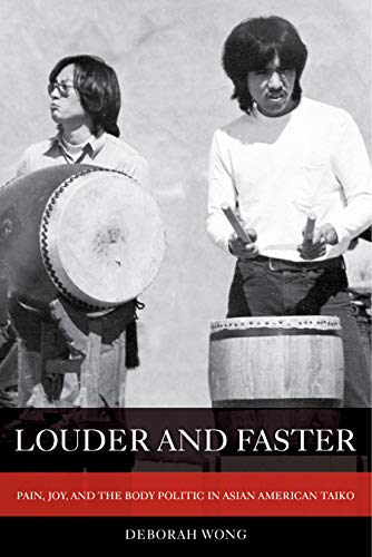 Louder and Faster: Pain, Joy, and the Body Politic in Asian American Taiko (American Crossroads Book 55)