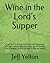Wine in the Lord's Supper: in which it is proved from the Holy Scriptures and plain reason that true wine, the fermented juice of grapes, should be used in the sacrament