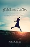 Grace for the Children: Finding Hope in the Midst of Child and Adolescent Mental Illness Grace for the Children: Finding Hope in the Midst of Child and Adolescent Mental Illness
