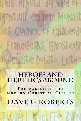 Heroes And Heretics Abound: The making of the modern Christian Church (Bush Theology Christian Discipleship)