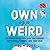 Own Your Weird: An Oddly Effective Way for Finding Happiness in Work, Life, and Love